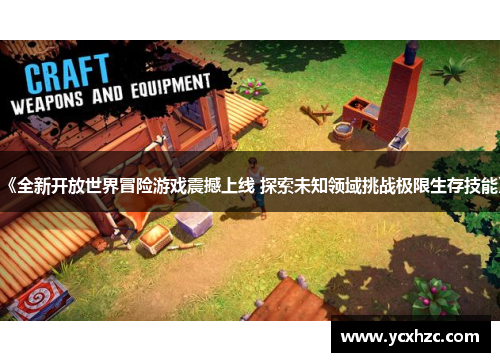 《全新开放世界冒险游戏震撼上线 探索未知领域挑战极限生存技能》