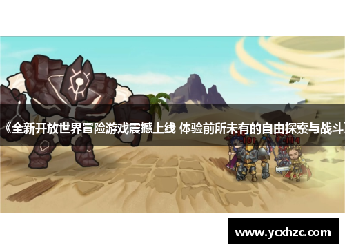 《全新开放世界冒险游戏震撼上线 体验前所未有的自由探索与战斗》